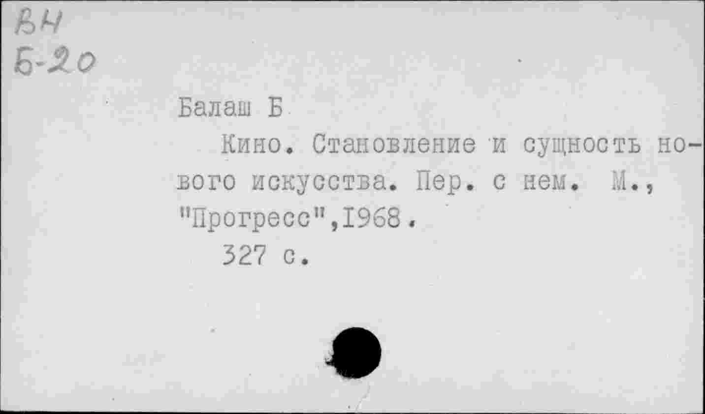 ﻿БЛо
Балаш Б
Кино. Становление и сущность нового искусства. Пер. с нем. М., ’’Прогресс" ,1968.
327 с.